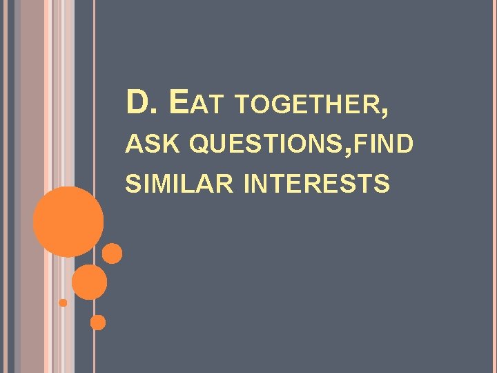 D. EAT TOGETHER, ASK QUESTIONS, FIND SIMILAR INTERESTS 