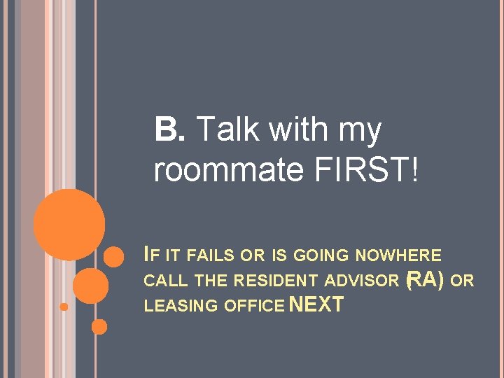 B. Talk with my roommate FIRST! IF IT FAILS OR IS GOING NOWHERE CALL