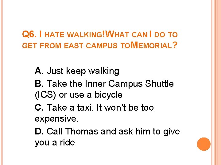 Q 6. I HATE WALKING!WHAT CAN I DO TO GET FROM EAST CAMPUS TOMEMORIAL?