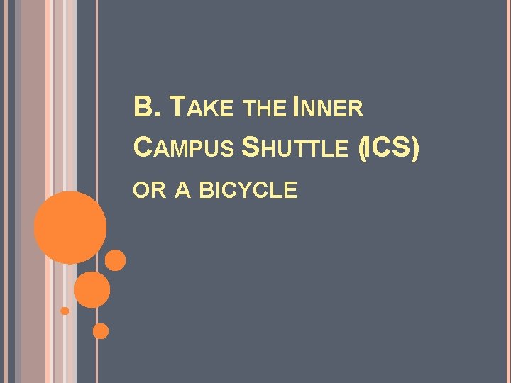 B. TAKE THE INNER CAMPUS SHUTTLE (ICS) OR A BICYCLE 