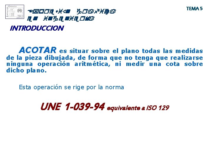 Expresió n grafica en ingeniería TEMA 5 INTRODUCCION ACOTAR es situar sobre el plano Expresió n grafica en ingeniería TEMA 5 INTRODUCCION ACOTAR es situar sobre el plano