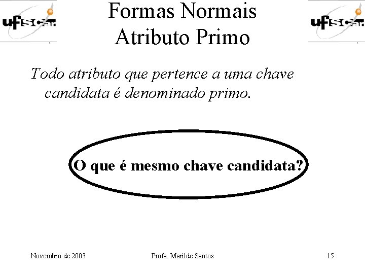 Formas Normais Atributo Primo Todo atributo que pertence a uma chave candidata é denominado Formas Normais Atributo Primo Todo atributo que pertence a uma chave candidata é denominado