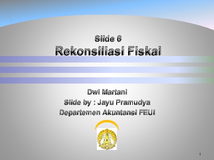 Slide 6 Rekonsiliasi Fiskal Dwi Martani Slide by : Jayu Pramudya Departemen Akuntansi FEUI