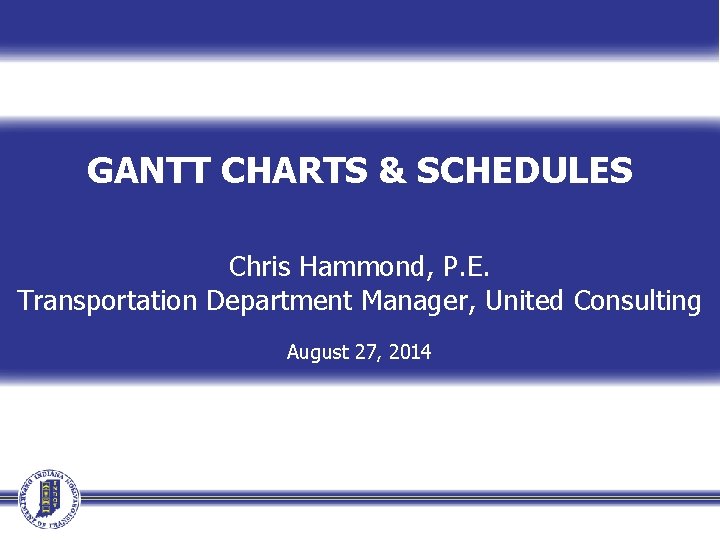 GANTT CHARTS & SCHEDULES Chris Hammond, P. E. Transportation Department Manager, United Consulting August