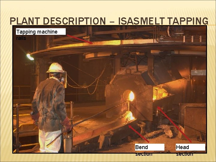 PLANT DESCRIPTION – ISASMELT TAPPING Tapping machine rails Bend section Head section 