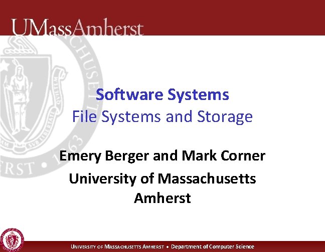 Software Systems File Systems and Storage Emery Berger and Mark Corner University of Massachusetts