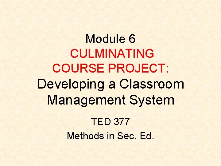 Module 6 CULMINATING COURSE PROJECT: Developing a Classroom Management System TED 377 Methods in