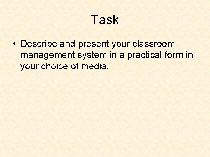 Task • Describe and present your classroom management system in a practical form in