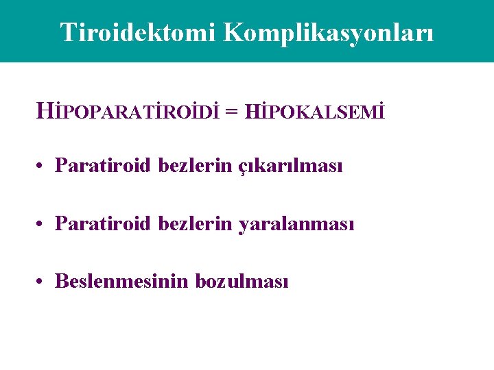 Tiroidektomi Komplikasyonları HİPOPARATİROİDİ = HİPOKALSEMİ • Paratiroid bezlerin çıkarılması • Paratiroid bezlerin yaralanması •