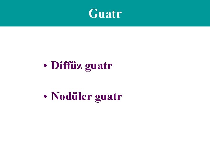 Guatr • Diffüz guatr • Nodüler guatr 