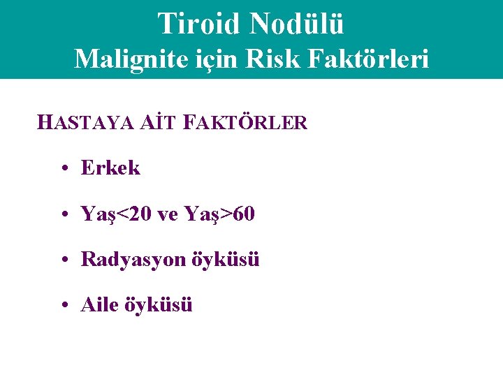 Tiroid Nodülü Malignite için Risk Faktörleri HASTAYA AİT FAKTÖRLER • Erkek • Yaş<20 ve