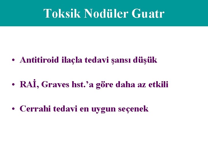 Toksik Nodüler Guatr • Antitiroid ilaçla tedavi şansı düşük • RAİ, Graves hst. ’a