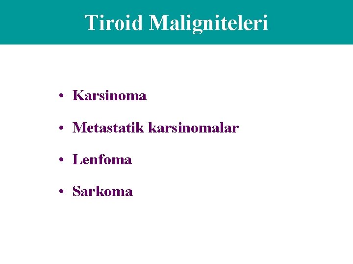 Tiroid Maligniteleri • Karsinoma • Metastatik karsinomalar • Lenfoma • Sarkoma 