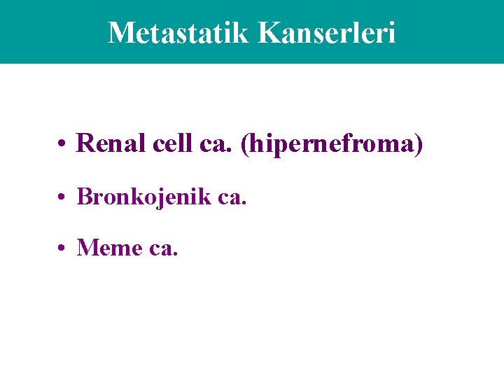 Metastatik Kanserleri • Renal cell ca. (hipernefroma) • Bronkojenik ca. • Meme ca. 