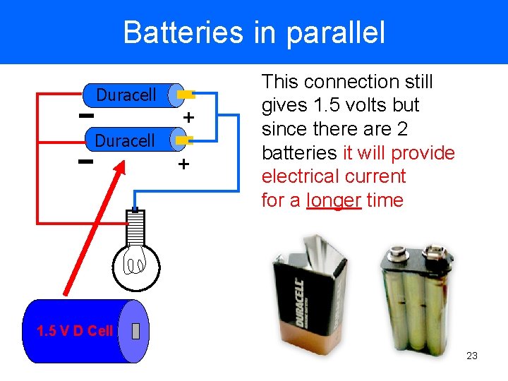 Batteries in parallel Duracell + This connection still gives 1. 5 volts but since