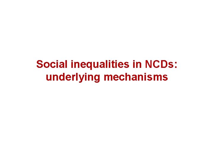 Social inequalities in NCDs: underlying mechanisms 