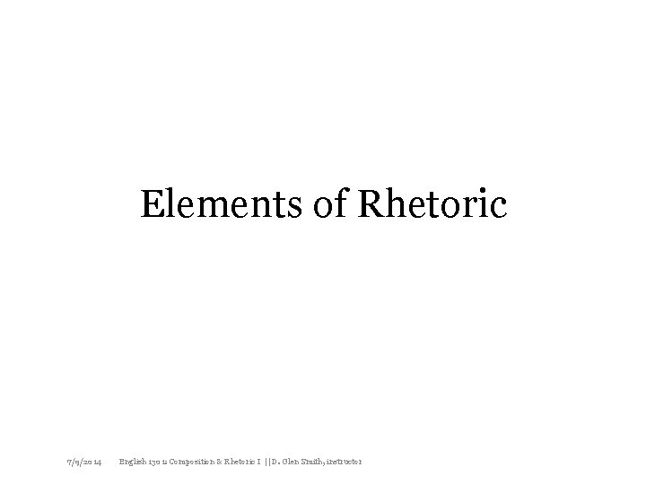 Elements of Rhetoric 7/9/2014 English 1301: Composition & Rhetoric I || D. Glen Smith,