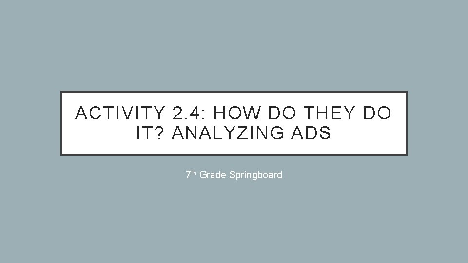 ACTIVITY 2. 4: HOW DO THEY DO IT? ANALYZING ADS 7 th Grade Springboard