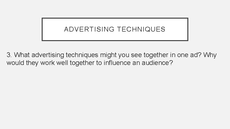 ADVERTISING TECHNIQUES 3. What advertising techniques might you see together in one ad? Why