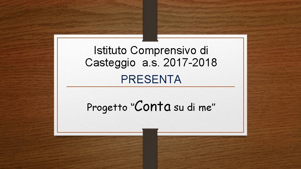 Istituto Comprensivo di Casteggio a. s. 2017 -2018 PRESENTA Progetto ‘’Conta su di me’’