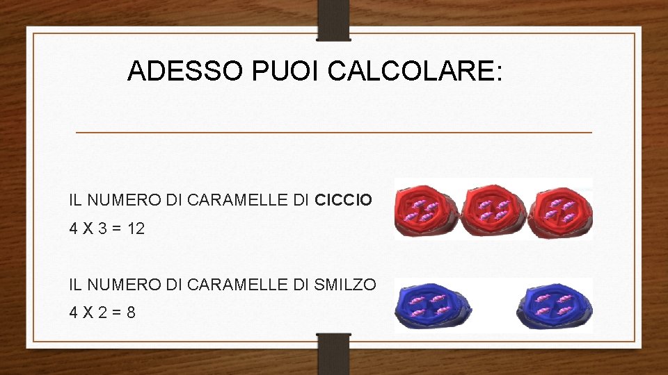 ADESSO PUOI CALCOLARE: IL NUMERO DI CARAMELLE DI CICCIO 4 X 3 = 12 ADESSO PUOI CALCOLARE: IL NUMERO DI CARAMELLE DI CICCIO 4 X 3 = 12