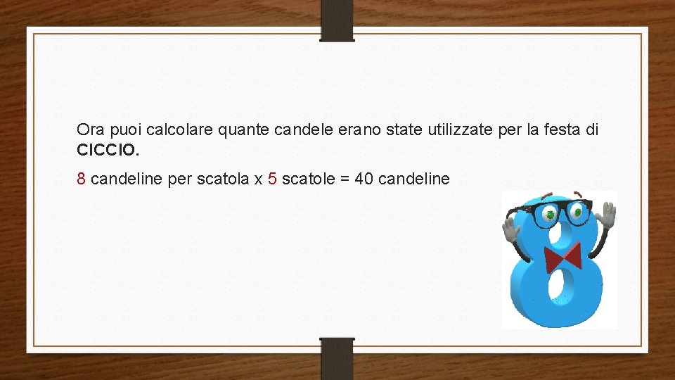 Ora puoi calcolare quante candele erano state utilizzate per la festa di CICCIO. 8