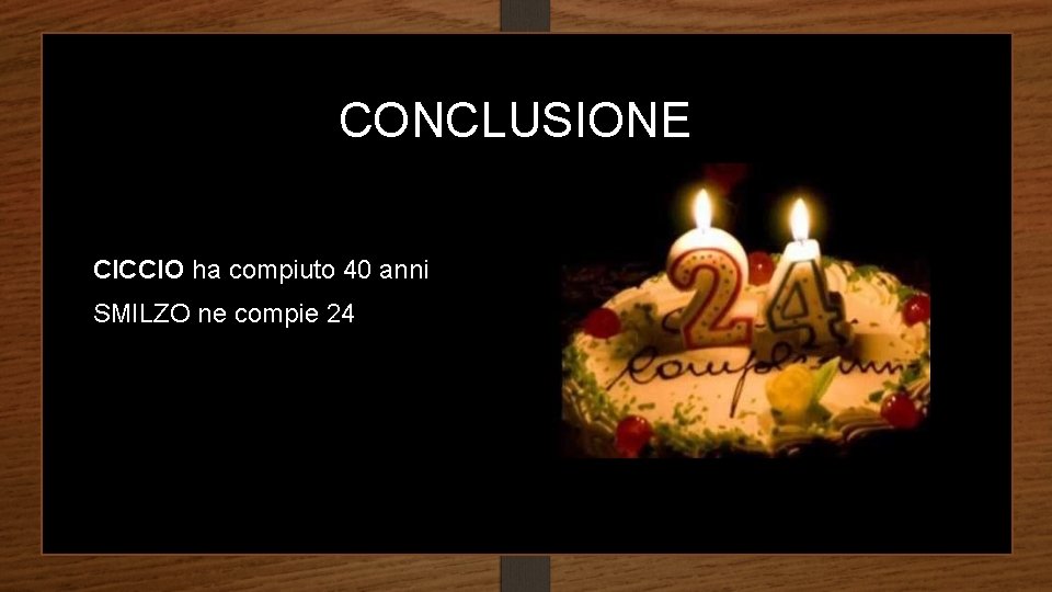 CONCLUSIONE CICCIO ha compiuto 40 anni SMILZO ne compie 24 