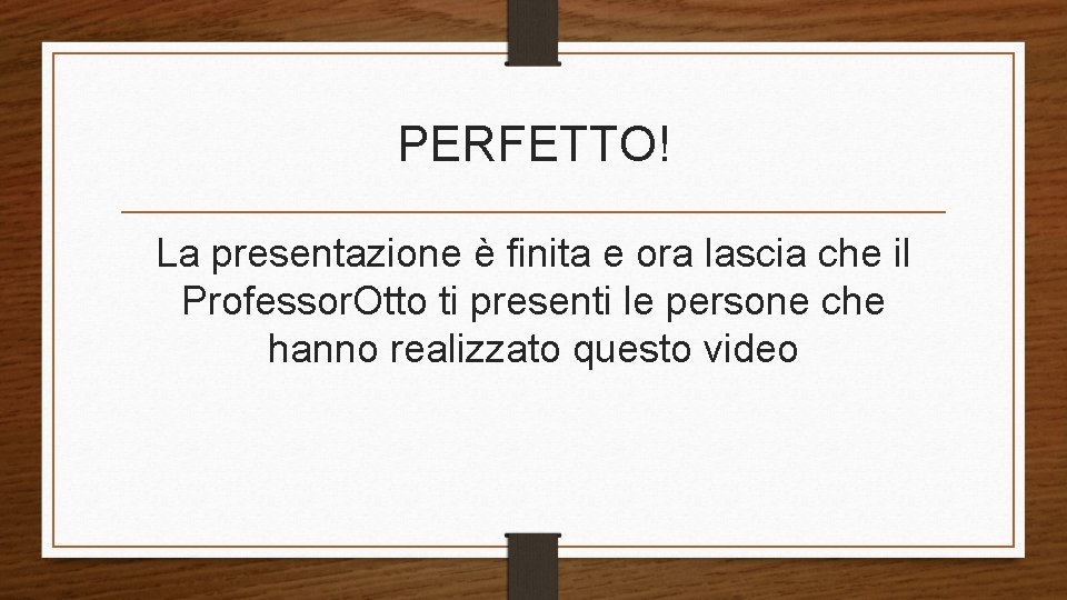 PERFETTO! La presentazione è finita e ora lascia che il Professor. Otto ti presenti