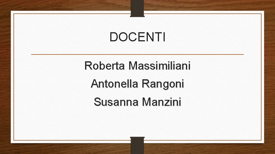 DOCENTI Roberta Massimiliani Antonella Rangoni Susanna Manzini 