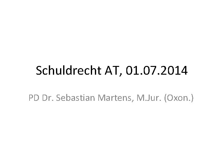 Schuldrecht AT, 01. 07. 2014 PD Dr. Sebastian Martens, M. Jur. (Oxon. ) 