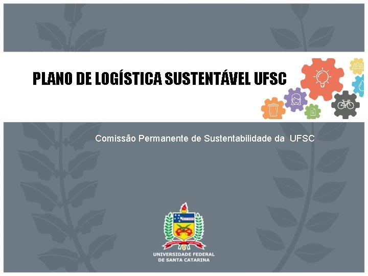 PLANO DE LOGÍSTICA SUSTENTÁVEL UFSC Comissão Permanente de Sustentabilidade da UFSC 