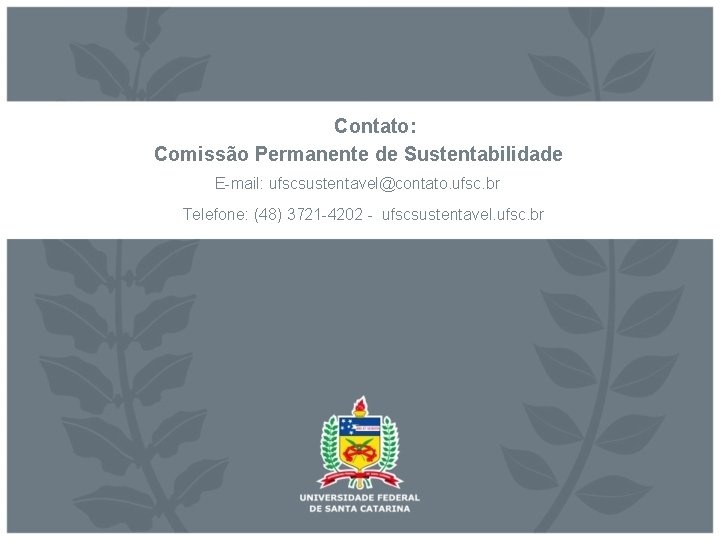 Contato: Comissão Permanente de Sustentabilidade E-mail: ufscsustentavel@contato. ufsc. br Telefone: (48) 3721 -4202 -