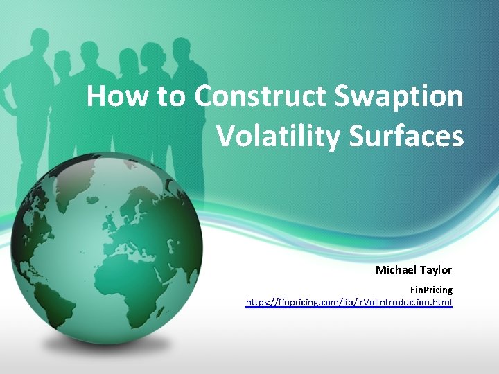 How to Construct Swaption Volatility Surfaces Michael Taylor Fin. Pricing https: //finpricing. com/lib/Ir. Vol.