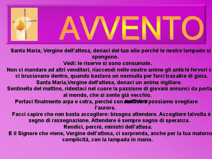 Santa Maria, Vergine dell’attesa, donaci del tuo olio perché le nostre lampade si spengono. Santa Maria, Vergine dell’attesa, donaci del tuo olio perché le nostre lampade si spengono.