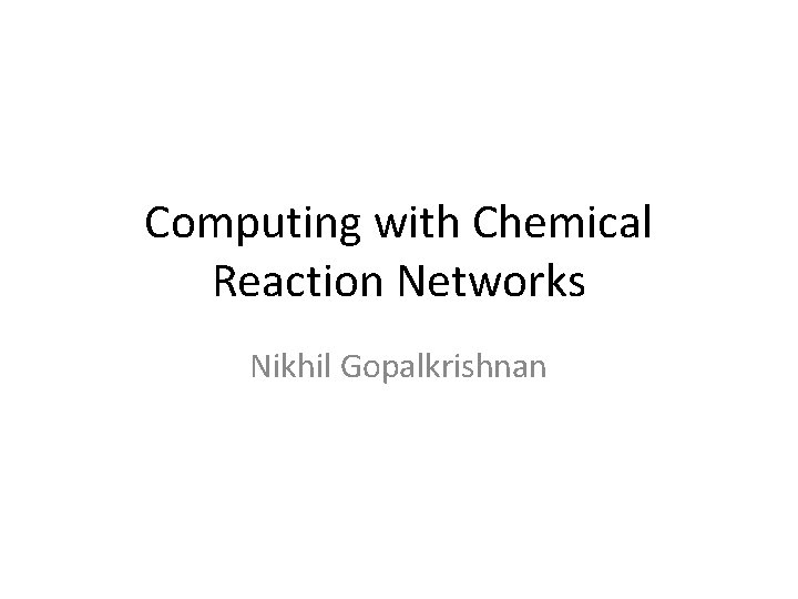 Computing with Chemical Reaction Networks Nikhil Gopalkrishnan 