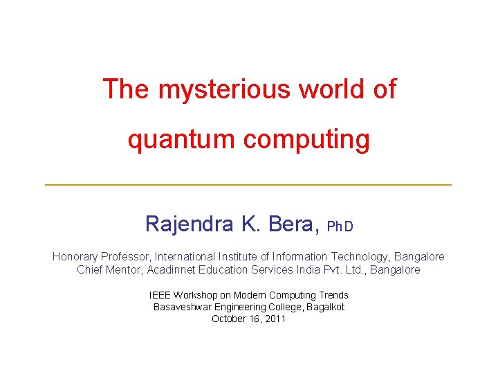 The mysterious world of quantum computing ______________________ Rajendra K. Bera, Ph. D Honorary Professor,