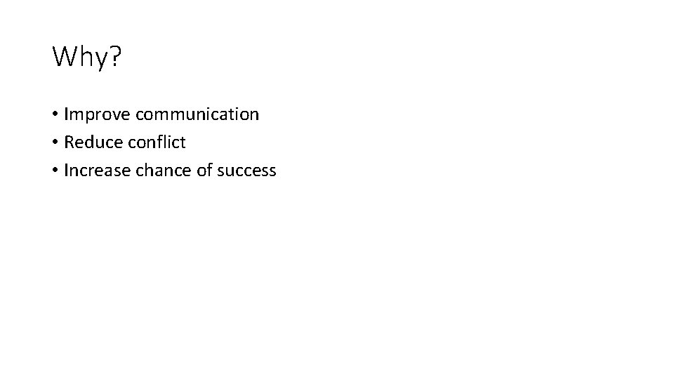 Why? • Improve communication • Reduce conflict • Increase chance of success 