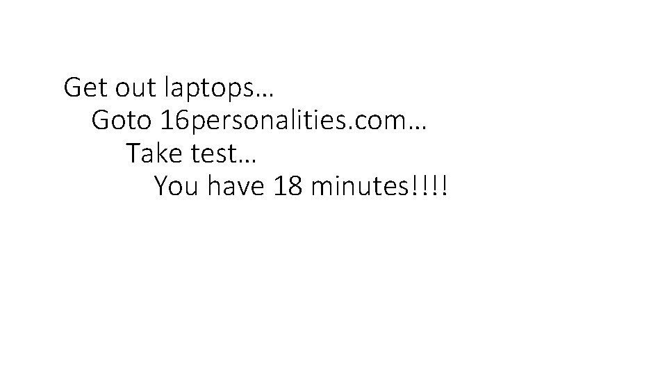 Get out laptops… Goto 16 personalities. com… Take test… You have 18 minutes!!!! 