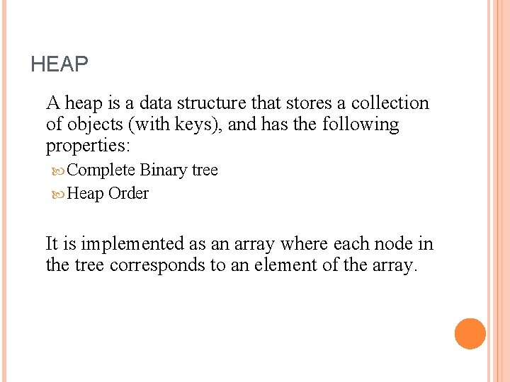 HEAP A heap is a data structure that stores a collection of objects (with