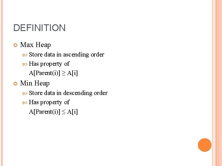 DEFINITION Max Heap Store data in ascending order Has property of A[Parent(i)] ≥ A[i]