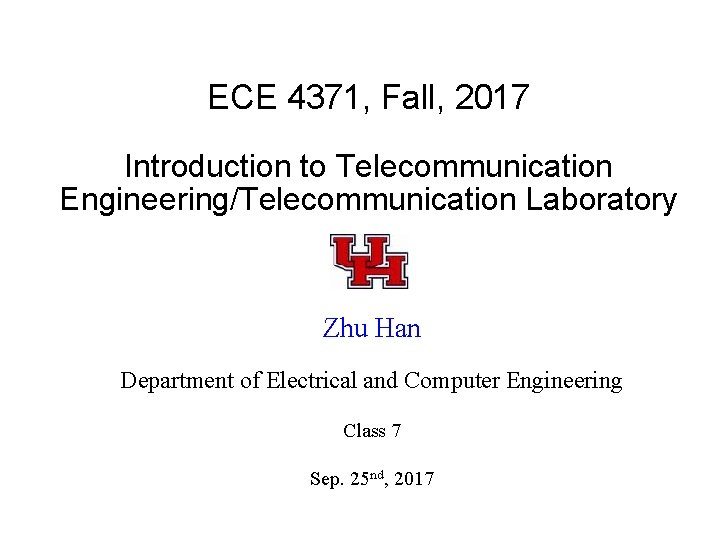 ECE 4371, Fall, 2017 Introduction to Telecommunication Engineering/Telecommunication Laboratory Zhu Han Department of Electrical