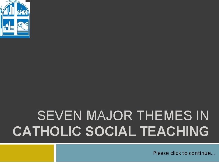 SEVEN MAJOR THEMES IN CATHOLIC SOCIAL TEACHING Please click to continue… 