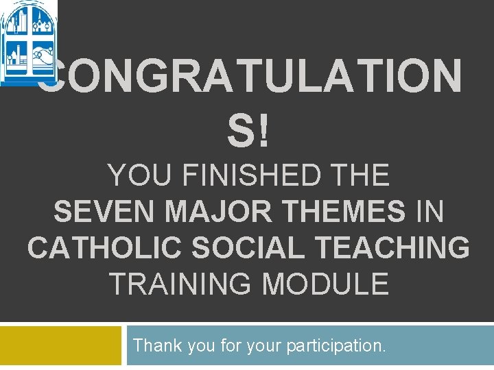 CONGRATULATION S! YOU FINISHED THE SEVEN MAJOR THEMES IN CATHOLIC SOCIAL TEACHING TRAINING MODULE