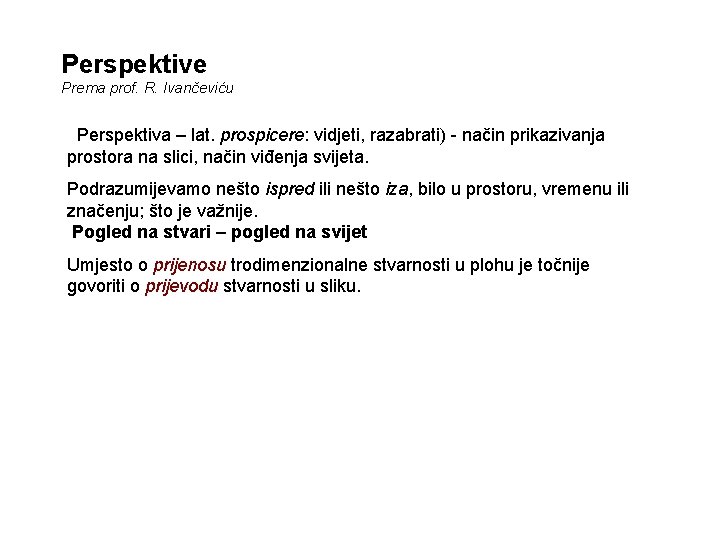 Perspektive Prema prof. R. Ivančeviću Perspektiva – lat. prospicere: vidjeti, razabrati) - način prikazivanja