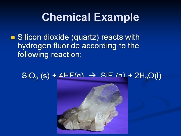Chemical Example n Silicon dioxide (quartz) reacts with hydrogen fluoride according to the following