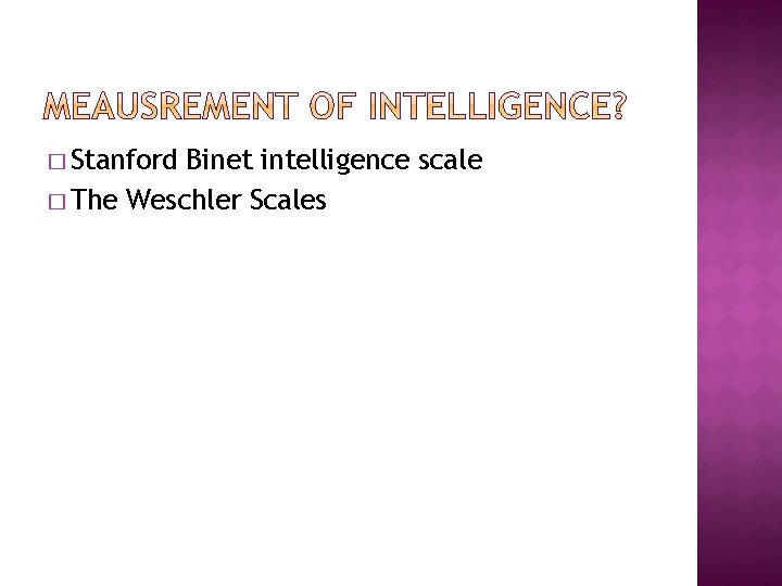 � Stanford Binet intelligence scale � The Weschler Scales 