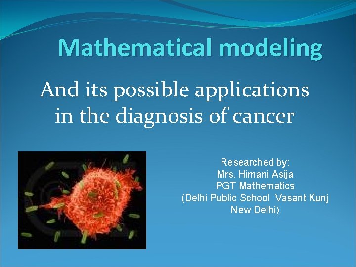 Mathematical modeling And its possible applications in the diagnosis of cancer Researched by: Mrs.