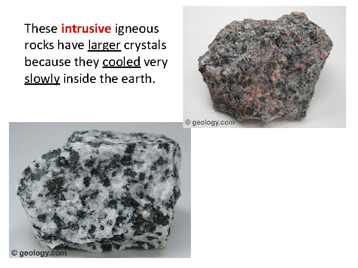These intrusive igneous rocks have larger crystals because they cooled very slowly inside the