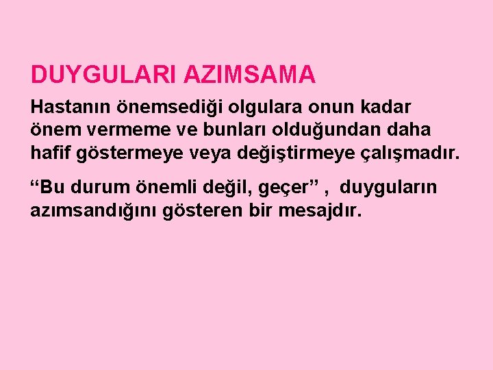 DUYGULARI AZIMSAMA Hastanın önemsediği olgulara onun kadar önem vermeme ve bunları olduğundan daha hafif