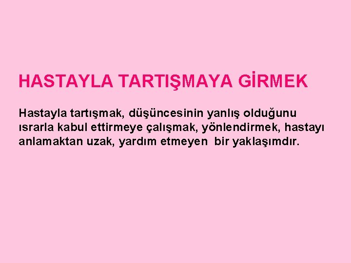 HASTAYLA TARTIŞMAYA GİRMEK Hastayla tartışmak, düşüncesinin yanlış olduğunu ısrarla kabul ettirmeye çalışmak, yönlendirmek, hastayı